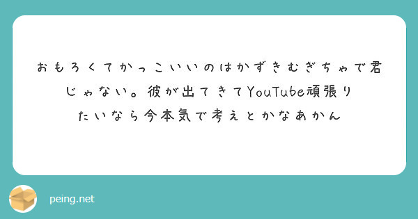 おもろくてかっこいいのはかずきむぎちゃで君じゃない 彼が出てきてyoutube頑張りたいなら今本気で考えとかなあ Peing 質問箱