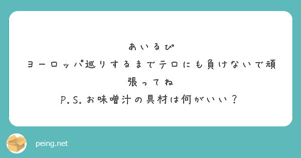 あいるぴ ヨーロッパ巡りするまでテロにも負けないで頑張ってね 
P.S.お味噌汁の具材は何がいい？