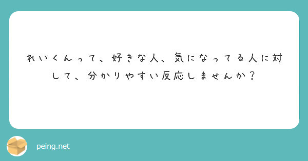 れいくんって 好きな人 気になってる人に対して 分かりやすい反応しませんか Peing 質問箱