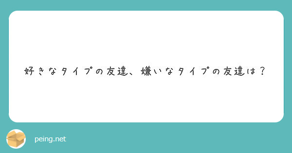 好きなタイプの友達 嫌いなタイプの友達は Peing 質問箱