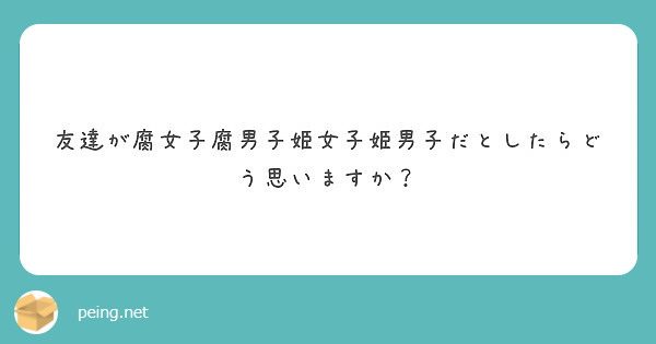 友達が腐女子腐男子姫女子姫男子だとしたらどう思いますか Peing 質問箱