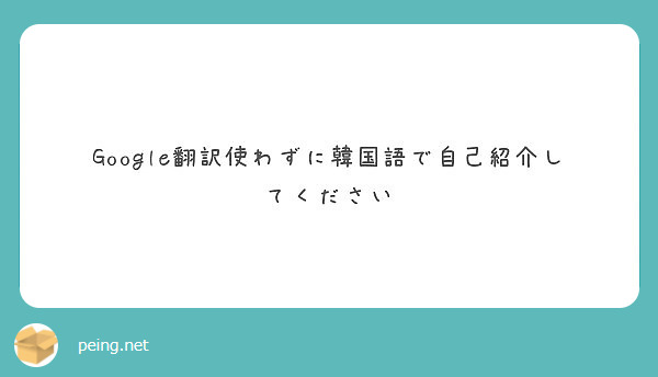 Google翻訳使わずに韓国語で自己紹介してください Peing 質問箱