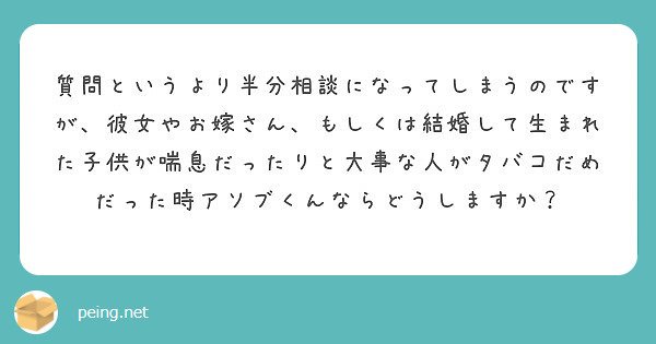 質問というより半分相談になってしまうのですが 彼女やお嫁さん もしくは結婚して生まれた子供が喘息だったりと大事な Peing 質問箱