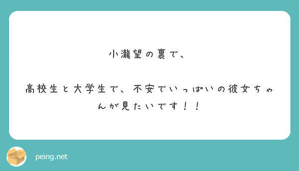 小瀧望の裏で 高校生と大学生で 不安でいっぱいの彼女ちゃんが見たいです Peing 質問箱