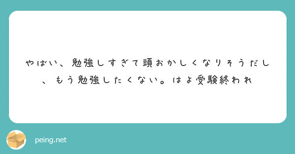 やばい 勉強しすぎて頭おかしくなりそうだし もう勉強したくない はよ受験終われ Peing 質問箱