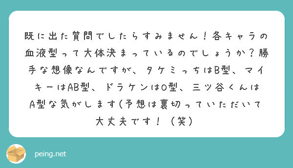 既に出た質問でしたらすみません 各キャラの血液型って大体決まっているのでしょうか 勝手な想像なんですが タケミっ Peing 質問箱