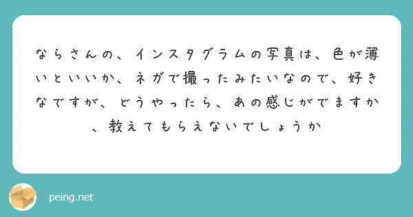 ならさんの インスタグラムの写真は 色が薄いといいか ネガで撮ったみたいなので 好きなですが どうやったら あの Peing 質問箱