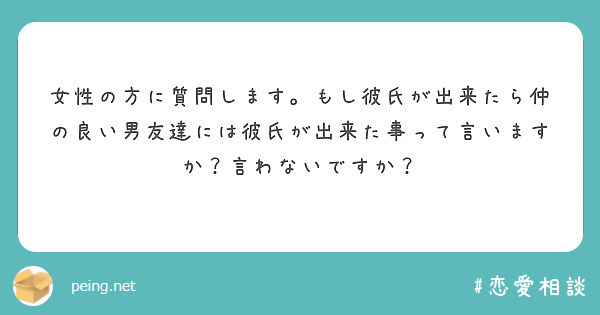 女性の方に質問します もし彼氏が出来たら仲の良い男友達には彼氏が出来た事って言いますか 言わないですか Peing 質問箱