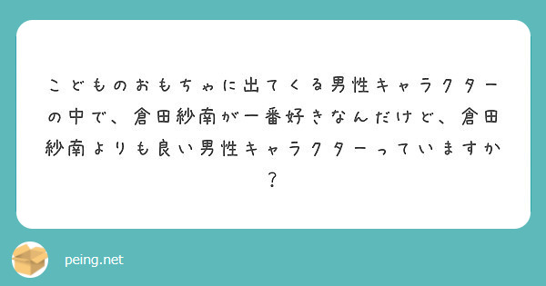 こどものおもちゃに出てくる男性キャラクターの中で 倉田紗南が一番好きなんだけど 倉田紗南よりも良い男性キャラクタ Peing 質問箱