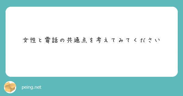 女性と電話の共通点を考えてみてください Peing 質問箱