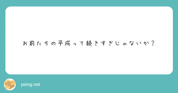 お前たちの平成って続きすぎじゃないか Peing 質問箱