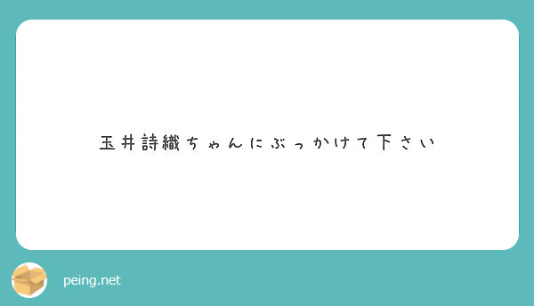 玉井詩織ちゃんにぶっかけて下さい