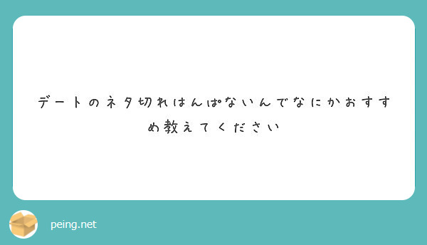 デートのネタ切れはんぱないんでなにかおすすめ教えてください Peing 質問箱