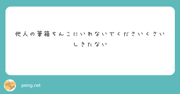 他人の筆箱ちんこにいれないでくださいくさいしきたない Peing 質問箱