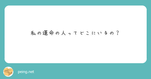 私の運命の人ってどこにいるの Peing 質問箱