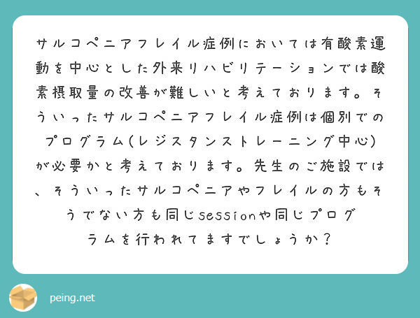 サルコペニアフレイル症例においては有酸素運動を中心とした外来リハビリテーションでは酸素摂取量の改善が難しいと考えております。そういったサルコペニアフレイル症例は個別でのプログラム(レジスタンストレーニング中心)が必要かと考えております。先生のご施設では、そういったサルコペニアやフレイルの方もそうでない方も同じsessionや同じプログラムを行われてますでしょうか？
