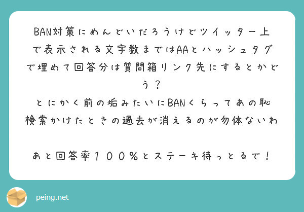 Ban対策にめんどいだろうけどツイッター上で表示される文字数まではaaとハッシュタグで埋めて回答分は質問箱リンク Peing 質問箱