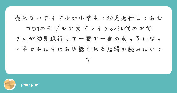 売れないアイドルが小学生に幼児退行しておむつcmのモデルで大ブレイクor30代のお母さんが幼児退行して一家で一番 Peing 質問箱