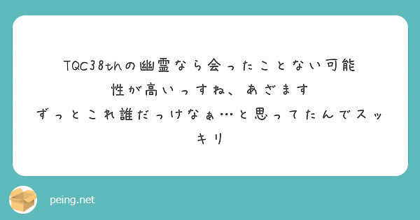 Tqc38thの幽霊なら会ったことない可能性が高いっすね あざます Peing 質問箱