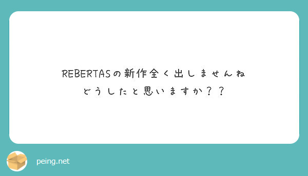 Rebertasの新作全く出しませんね どうしたと思いますか Peing 質問箱