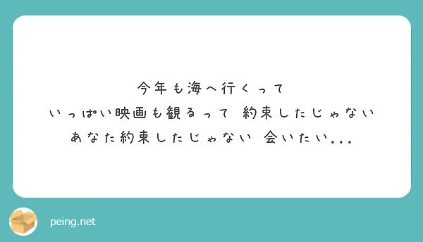 今年も海へ行くって いっぱい映画も観るって 約束したじゃない あなた約束したじゃない 会いたい Peing 質問箱