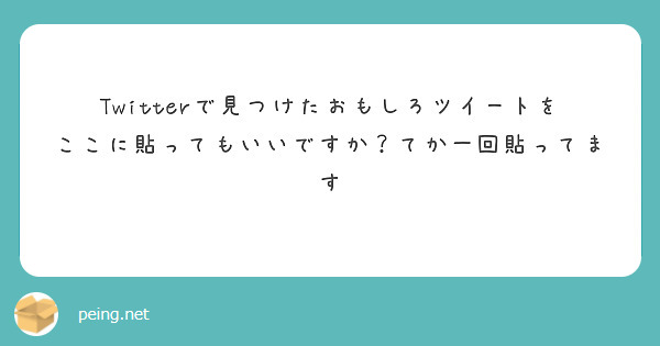 Twitterで見つけたおもしろツイートをここに貼ってもいいですか てか一回貼ってます Peing 質問箱