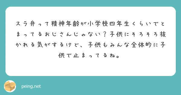 スラ弁って精神年齢が小学校四年生くらいでとまってるおじさんじゃない 子供にそろそろ抜かれる気がするけど 子供もみ Peing 質問箱