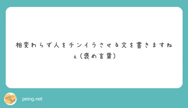 相変わらず人をチンイラさせる文を書きますねぇ 褒め言葉 Peing 質問箱