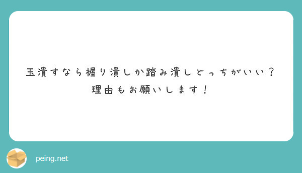 玉潰すなら握り潰しか踏み潰しどっちがいい 理由もお願いします Peing 質問箱