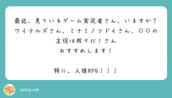 最近 見ているゲーム実況者さん いますか ワイテルズさん ミナミノツドイさん の主役は我々だ さん Peing 質問箱