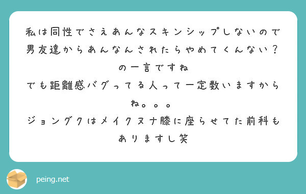 私は同性でさえあんなスキンシップしないので 男友達からあんなんされたらやめてくんない の一言ですね Peing 質問箱