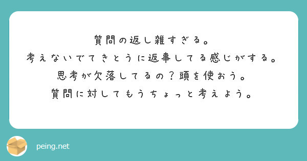 質問の返し雑すぎる 考えないでてきとうに返事してる感じがする 思考が欠落してるの 頭を使おう Peing 質問箱