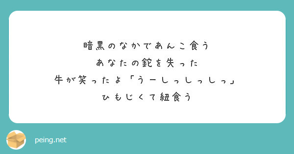 暗黒のなかであんこ食う あなたの鉈を失った 牛が笑ったよ うーしっしっしっ ひもじくて紐食う Peing 質問箱