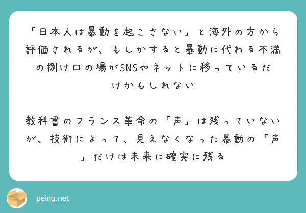 日本人は暴動を起こさない と海外の方から評価されるが もしかすると暴動に代わる不満の捌け口の場がsnsやネット Peing 質問箱