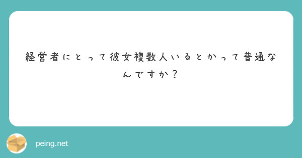 経営者にとって彼女複数人いるとかって普通なんですか Peing 質問箱