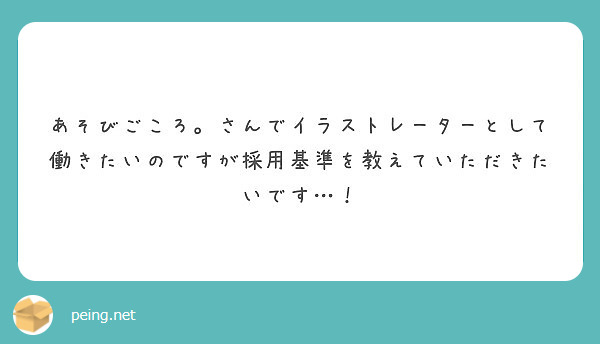 あそびごころ さんでイラストレーターとして働きたいのですが採用基準を教えていただきたいです Peing 質問箱