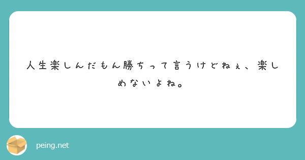 人生楽しんだもん勝ちって言うけどねぇ 楽しめないよね Peing 質問箱