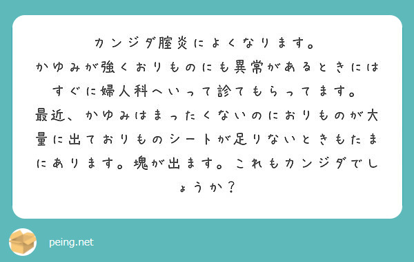 カンジダ腟炎によくなります かゆみが強くおりものにも異常があるときにはすぐに婦人科へいって診てもらってます Peing 質問箱