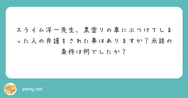 スライム洋一先生 黒塗りの車にぶつけてしまった人の弁護をされた事はありますか 示談の条件は何でしたか Peing 質問箱