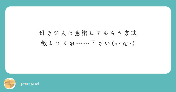 好きな人に意識してもらう方法 教えてくれ 下さい W Peing 質問箱