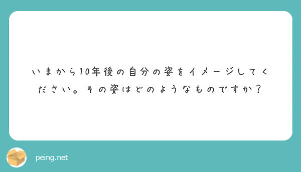 いまから10年後の自分の姿をイメージしてください その姿はどのようなものですか Peing 質問箱