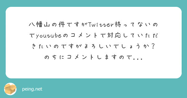 八幡山の件ですがTwitter持ってないのでyoutubeのコメントで対応していただきたいのですがよろしいでしょうか？
のちにコメントしますので...