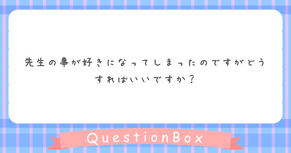 先生の事が好きになってしまったのですがどうすればいいですか Peing 質問箱