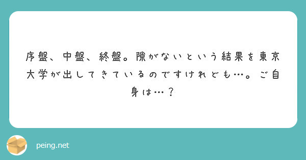 序盤 中盤 終盤 隙がないという結果を東京大学が出してきているのですけれども ご自身は Peing 質問箱