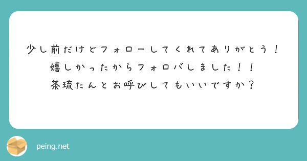 少し前だけどフォローしてくれてありがとう！嬉しかったからフォロバしました！！
茶琉たんとお呼びしてもいいですか？
