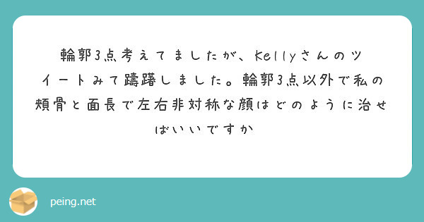 輪郭3点考えてましたが Kellyさんのツイートみて躊躇しました 輪郭3点以外で私の頬骨と面長で左右非対称な顔は Peing 質問箱