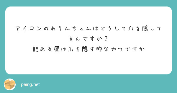 アイコンのあうんちゃんはどうして爪を隠してるんですか 能ある鷹は爪を隠す的なやつですか Peing 質問箱