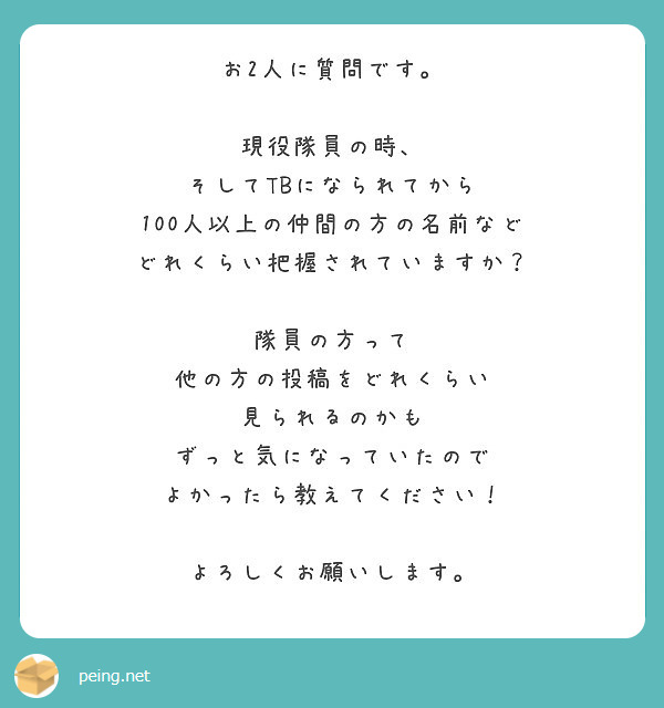 お2人に質問です。

現役隊員の時、
そしてTBになられてから
100人以上の仲間の方の名前など
どれくらい把握されていますか？

隊員の方って
他の方の投稿をどれくらい
見られるのかも
ずっと気になっていたので
よかったら教えてください！

よろしくお願いします。