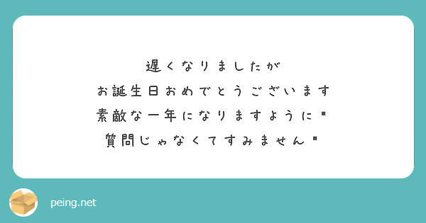 遅くなりましたが お誕生日おめでとうございます 素敵な一年になりますように 質問じゃなくてすみません Peing 質問箱