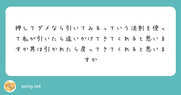 押してダメなら引いてみるっていう法則を使って私が引いたら追いかけてきてくれると思いますか男は引かれたら戻ってきて Peing 質問箱